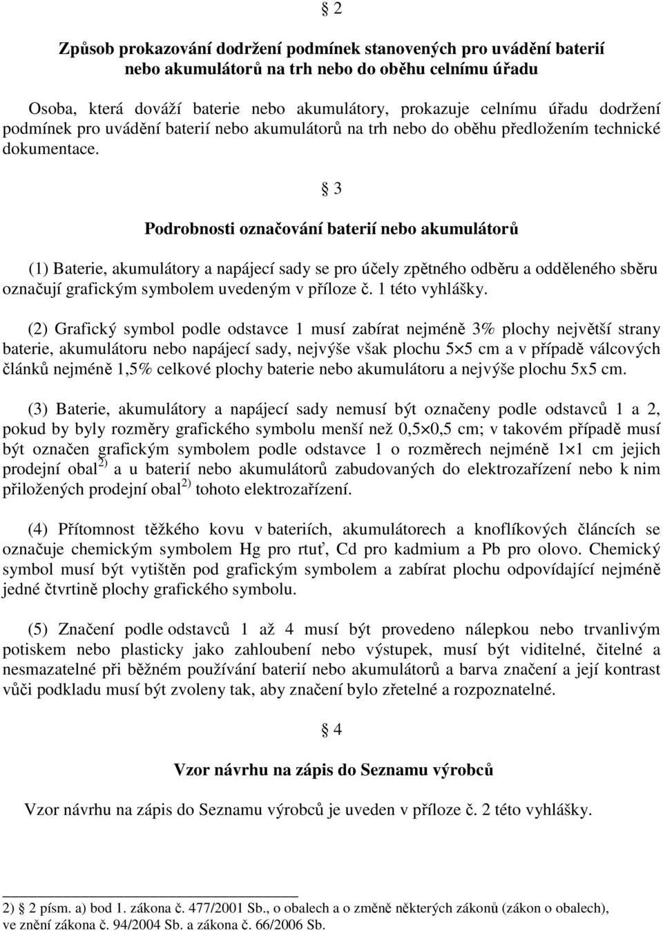 3 Podrobnosti označování baterií nebo akumulátorů (1) Baterie, akumulátory a napájecí sady se pro účely zpětného odběru a odděleného sběru označují grafickým symbolem uvedeným v příloze č.