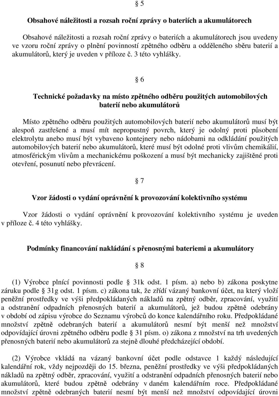 6 Technické požadavky na místo zpětného odběru použitých automobilových baterií nebo akumulátorů Místo zpětného odběru použitých automobilových baterií nebo akumulátorů musí být alespoň zastřešené a