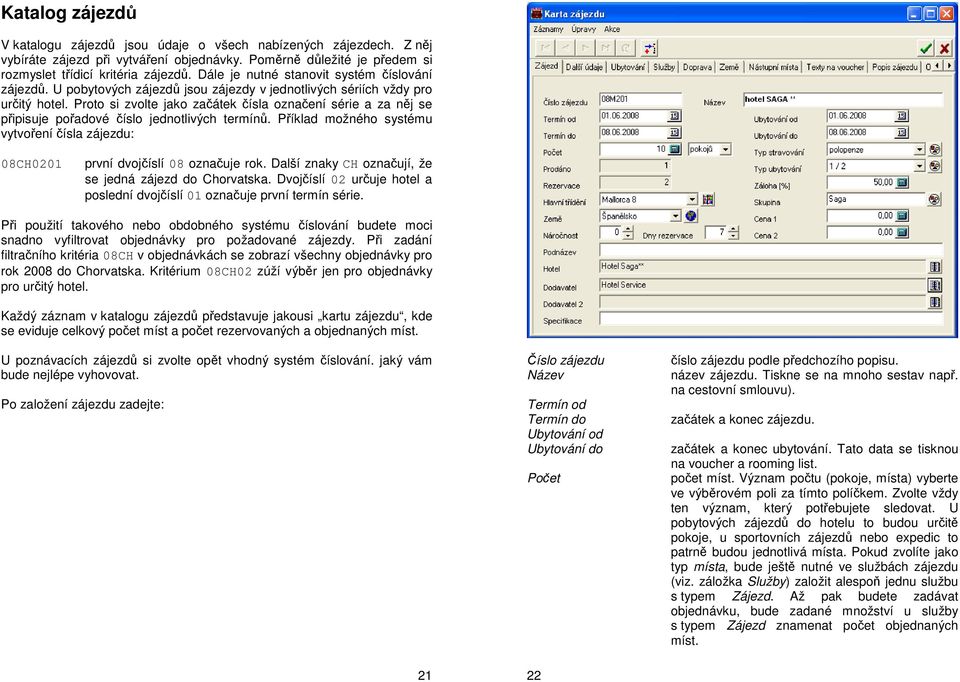 Proto si zvolte jako začátek čísla označení série a za něj se připisuje pořadové číslo jednotlivých termínů. Příklad možného systému vytvoření čísla zájezdu: 08CH0201 první dvojčíslí 08 označuje rok.