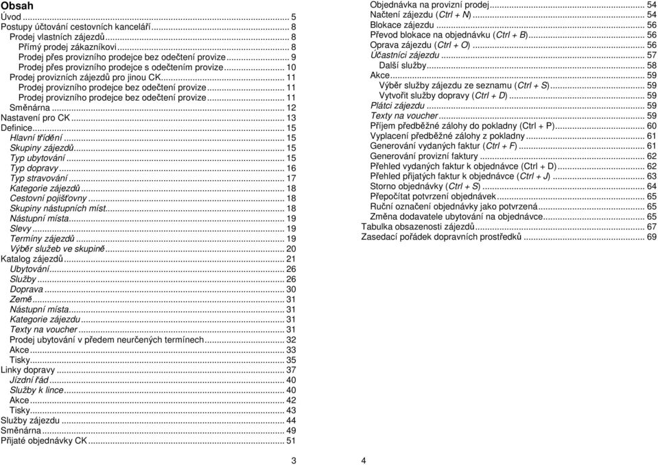 .. 11 Prodej provizního prodejce bez odečtení provize... 11 Směnárna... 12 Nastavení pro CK... 13 Definice... 15 Hlavní třídění... 15 Skupiny zájezdů... 15 Typ ubytování... 15 Typ dopravy.