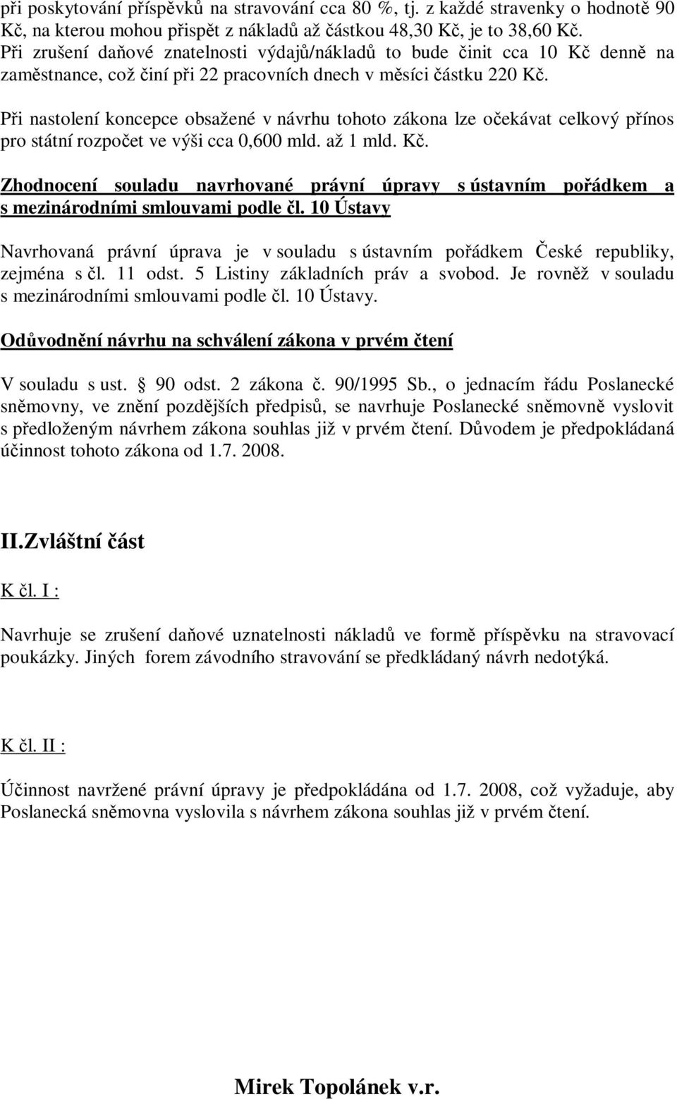 Při nastolení koncepce obsažené v návrhu tohoto zákona lze očekávat celkový přínos pro státní rozpočet ve výši cca 0,600 mld. až 1 mld. Kč.