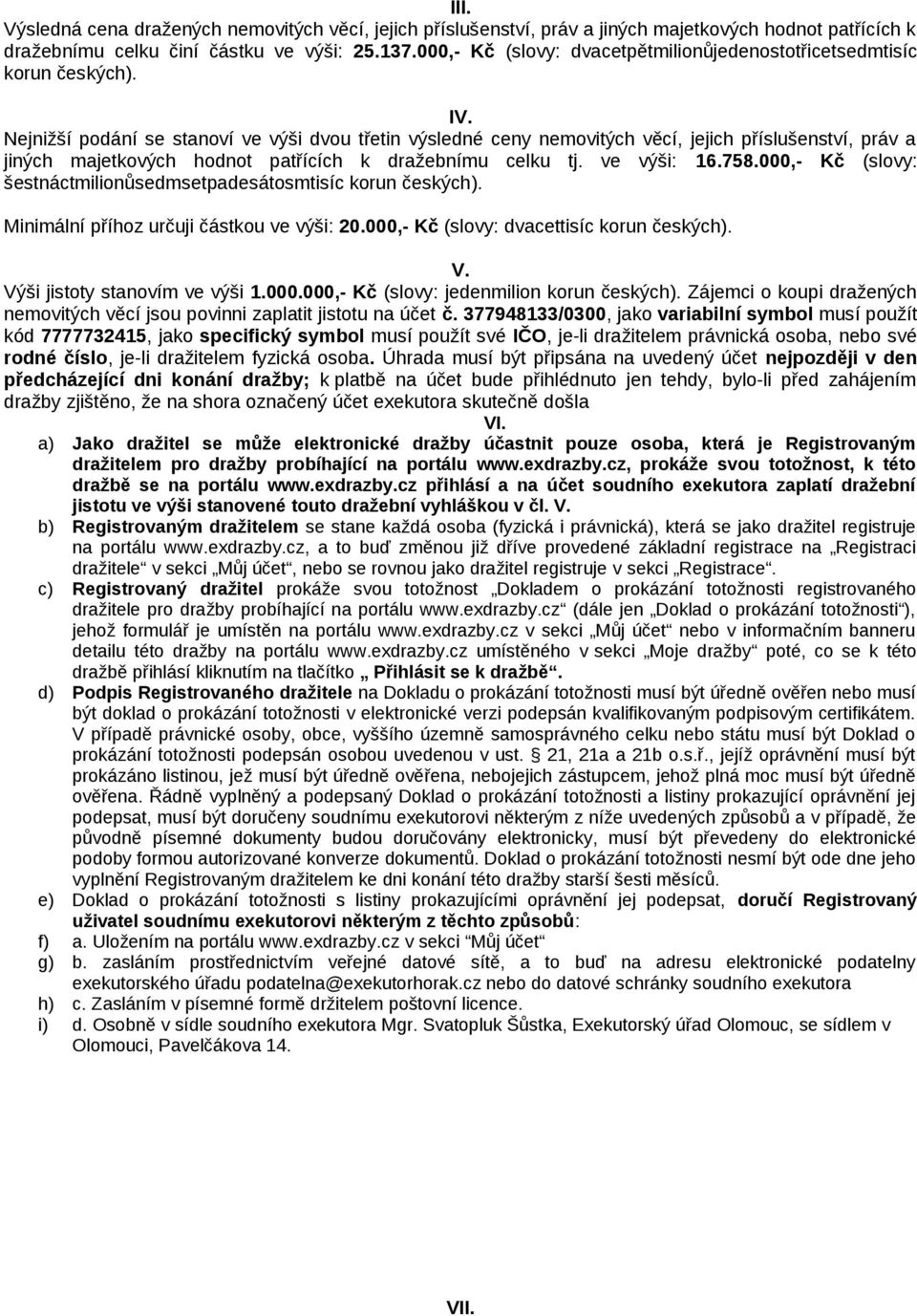 Nejnižší podání se stanoví ve výši dvou třetin výsledné ceny nemovitých věcí, jejich příslušenství, práv a jiných majetkových hodnot patřících k dražebnímu celku tj. ve výši: 16.758.
