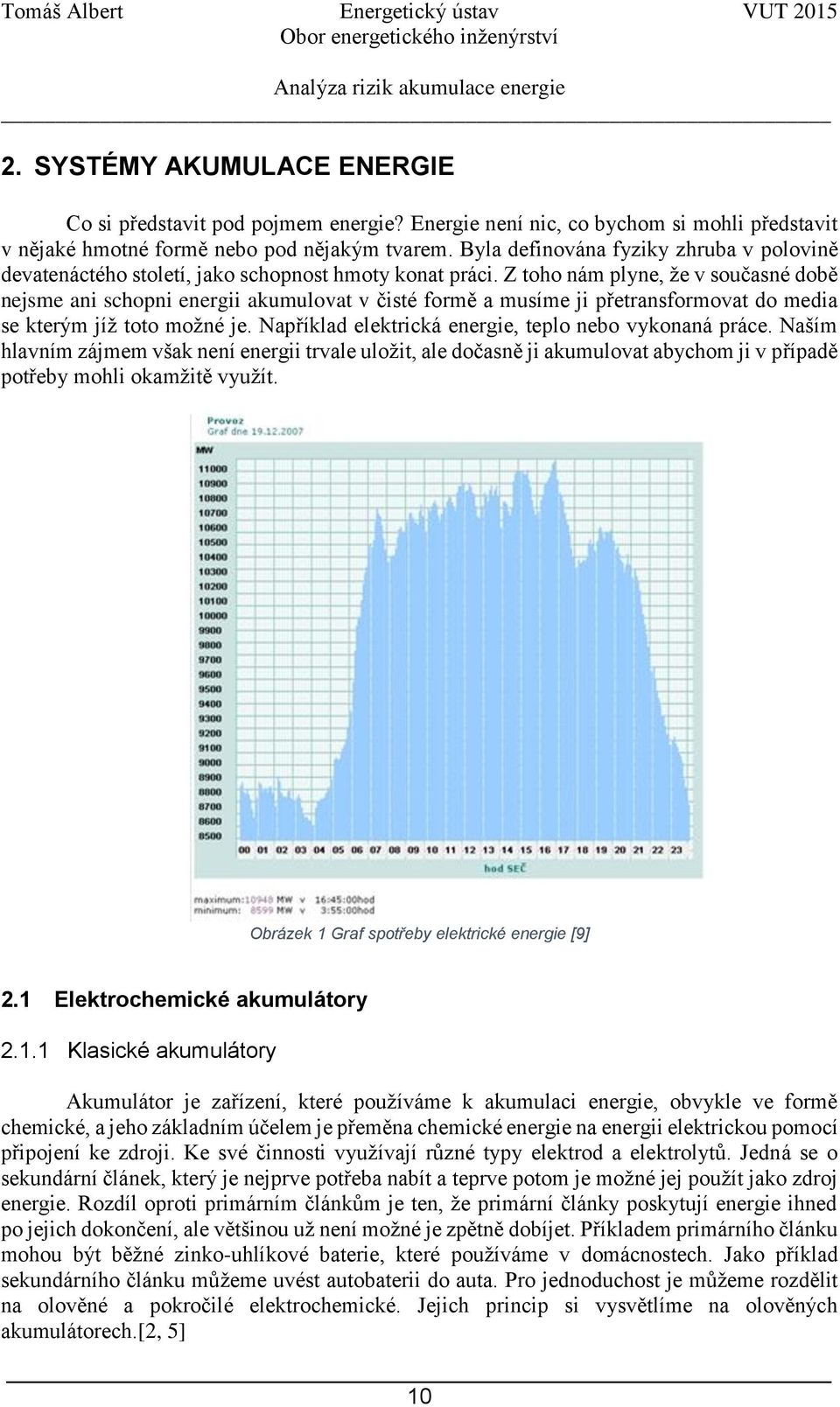 Z toho nám plyne, že v současné době nejsme ani schopni energii akumulovat v čisté formě a musíme ji přetransformovat do media se kterým jíž toto možné je.