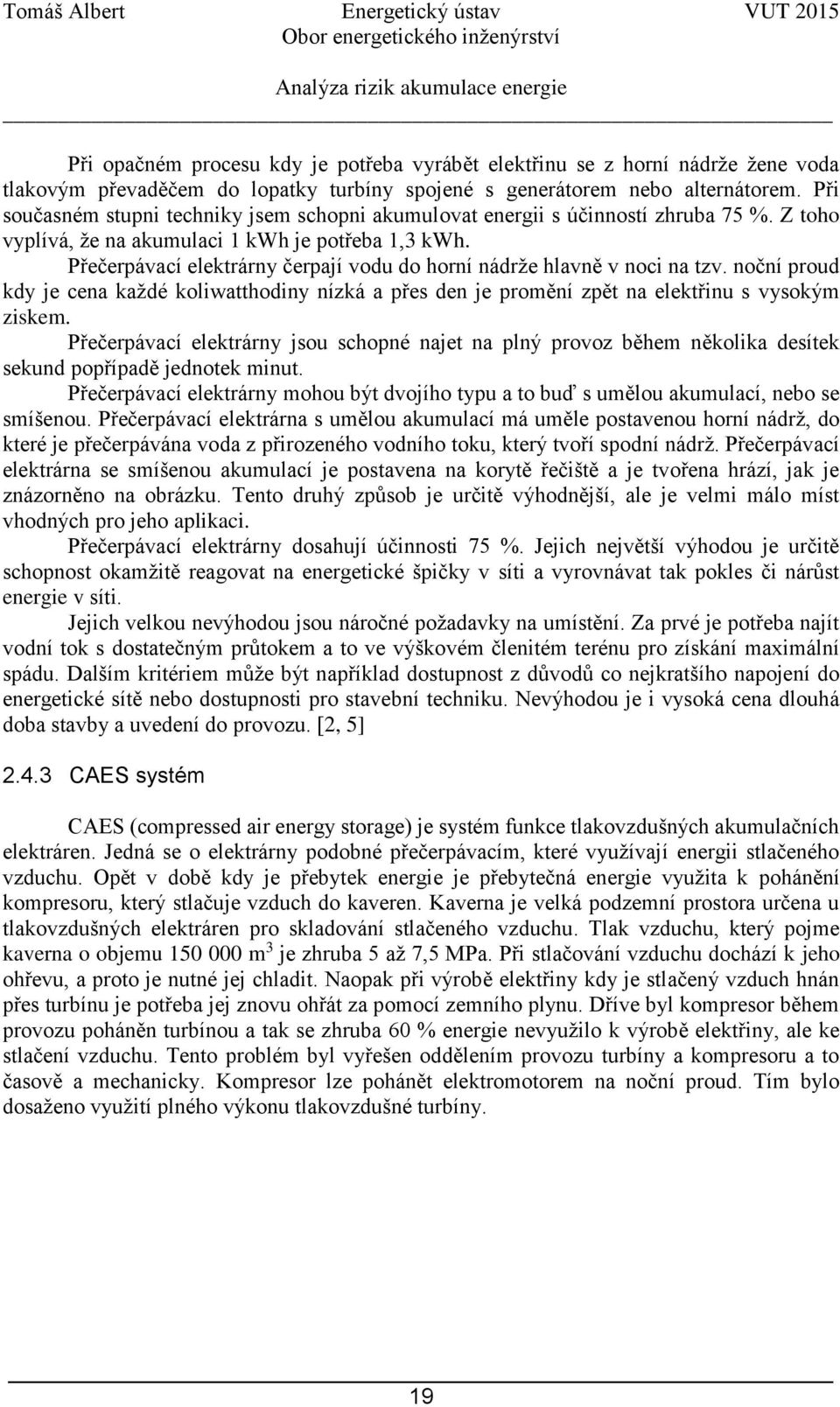 Přečerpávací elektrárny čerpají vodu do horní nádrže hlavně v noci na tzv. noční proud kdy je cena každé koliwatthodiny nízká a přes den je promění zpět na elektřinu s vysokým ziskem.