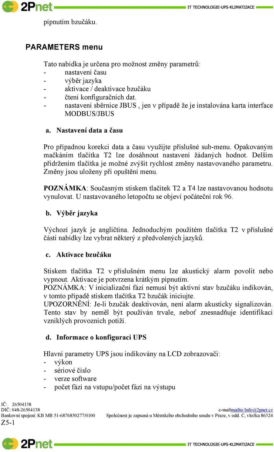 Opakovaným mačkáním tlačítka T2 lze dosáhnout nastavení žádaných hodnot. Delším přidržením tlačítka je možné zvýšit rychlost změny nastavovaného parametru. Změny jsou uloženy při opuštění menu.