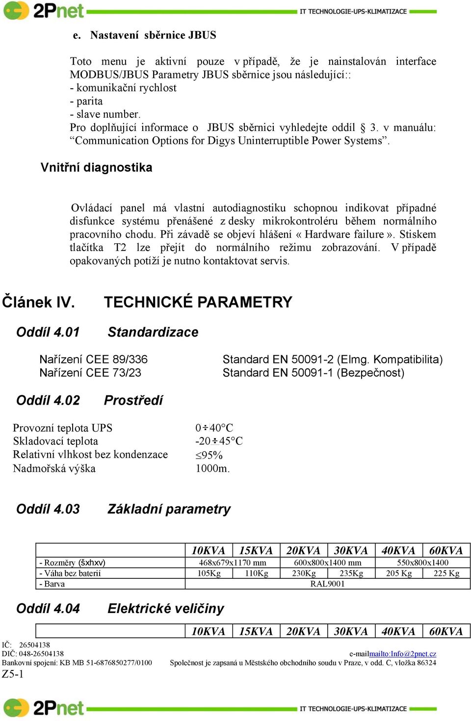 Vnitřní diagnostika Ovládací panel má vlastní autodiagnostiku schopnou indikovat případné disfunkce systému přenášené z desky mikrokontroléru během normálního pracovního chodu.