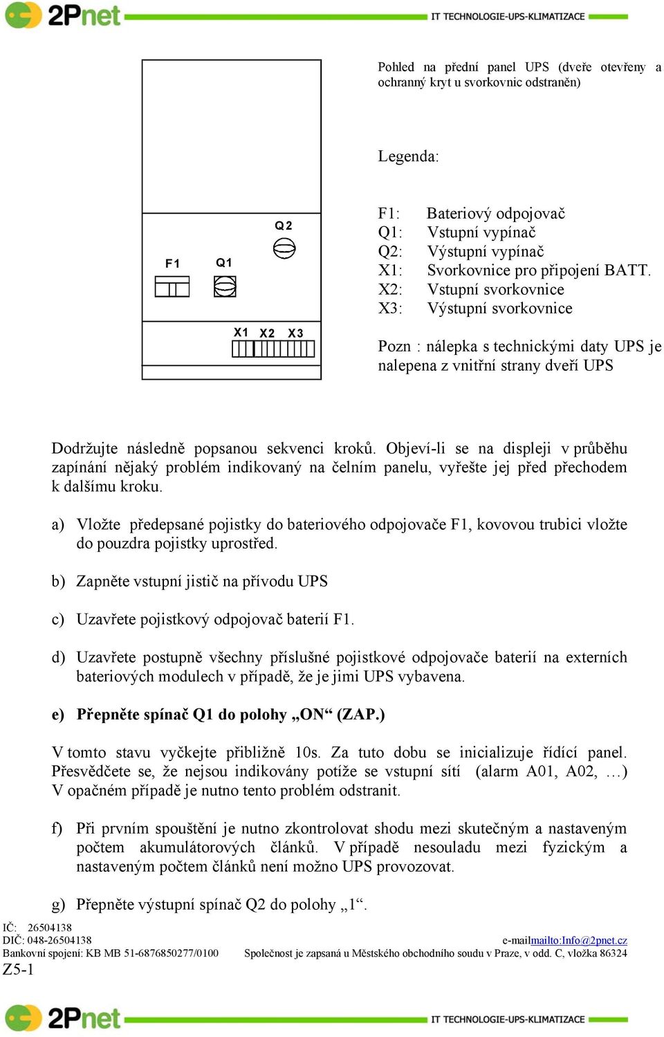 Objeví-li se na displeji v průběhu zapínání nějaký problém indikovaný na čelním panelu, vyřešte jej před přechodem k dalšímu kroku.