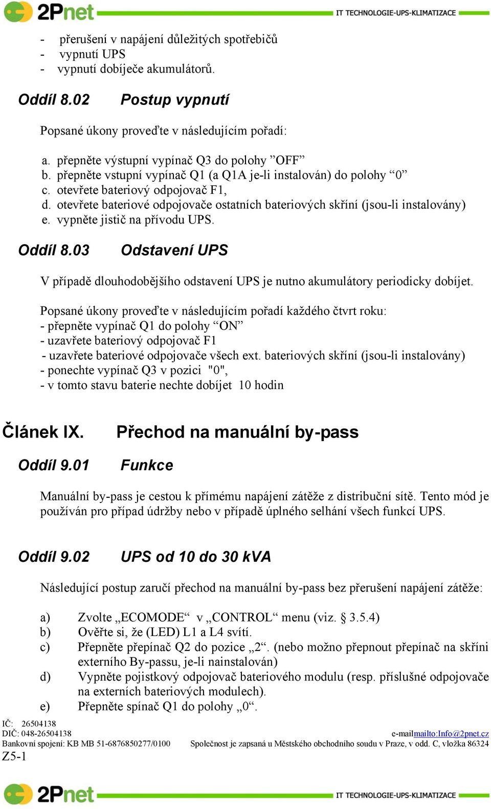 otevřete bateriové odpojovače ostatních bateriových skříní (jsou-li instalovány) e. vypněte jistič na přívodu UPS. Oddíl 8.