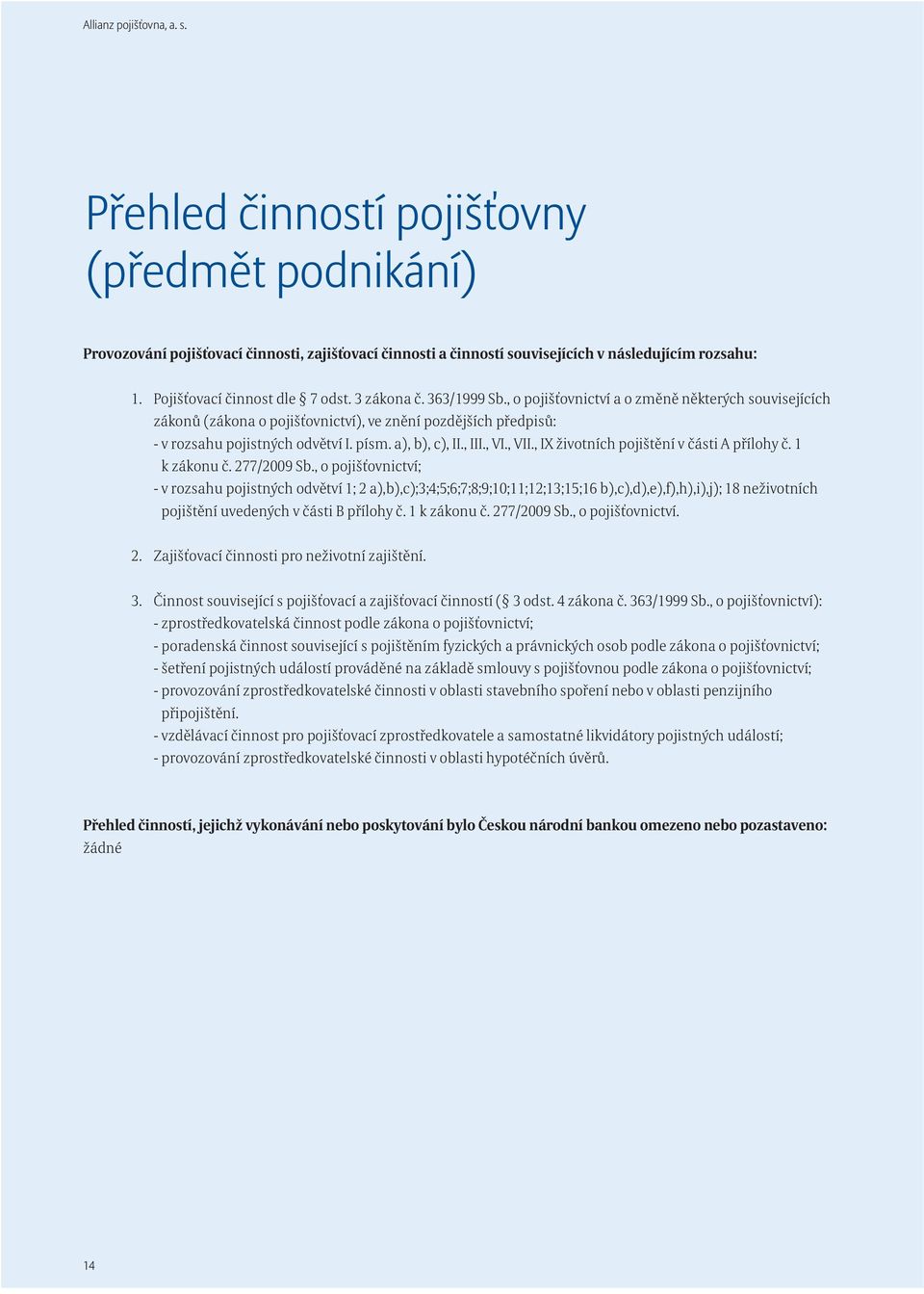 , o pojišťovnictví a o změně některých souvisejících zákonů (zákona o pojišťovnictví), ve znění pozdějších předpisů: - v rozsahu pojistných odvětví I. písm. a), b), c), II., III., VI., VII.