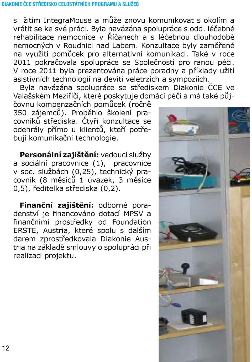 Také v roce 2011 pokračovala spolupráce se Společností pro ranou péči. V roce 2011 byla prezentována práce poradny a příklady užití asistivních technologií na devíti veletrzích a sympoziích.