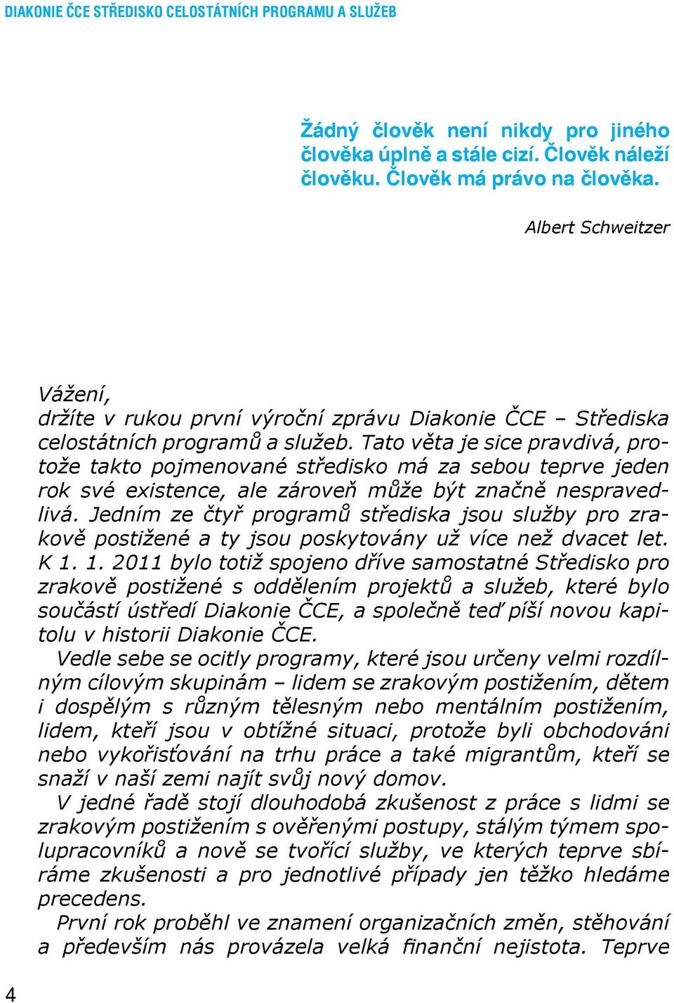 Tato věta je sice pravdivá, protože takto pojmenované středisko má za sebou teprve jeden rok své existence, ale zároveň může být značně nespravedlivá.