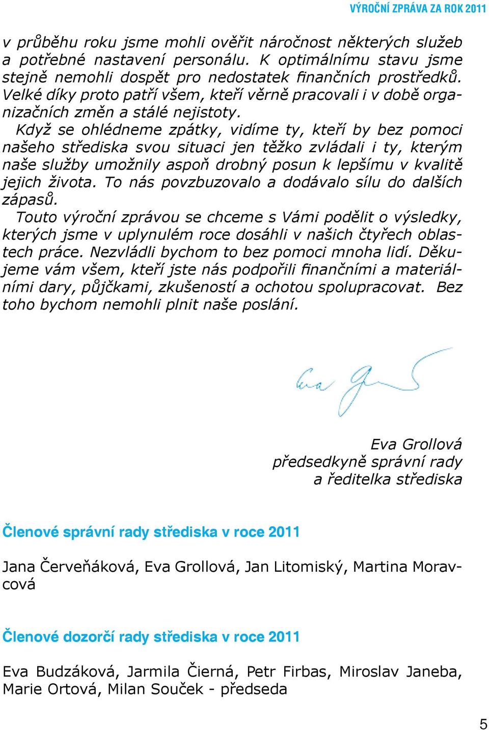 Když se ohlédneme zpátky, vidíme ty, kteří by bez pomoci našeho střediska svou situaci jen těžko zvládali i ty, kterým naše služby umožnily aspoň drobný posun k lepšímu v kvalitě jejich života.