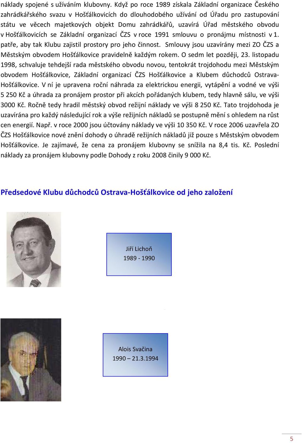 uzavírá Úřad městského obvodu v Hošťálkovicích se Základní organizací ČZS v roce 1991 smlouvu o pronájmu místnosti v 1. patře, aby tak Klubu zajistil prostory pro jeho činnost.