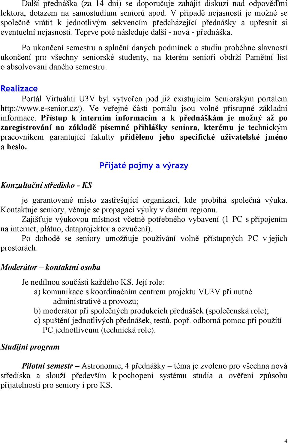 Po ukončení semestru a splnění daných podmínek o studiu proběhne slavností ukončení pro všechny seniorské studenty, na kterém senioři obdrží Pamětní list o absolvování daného semestru.