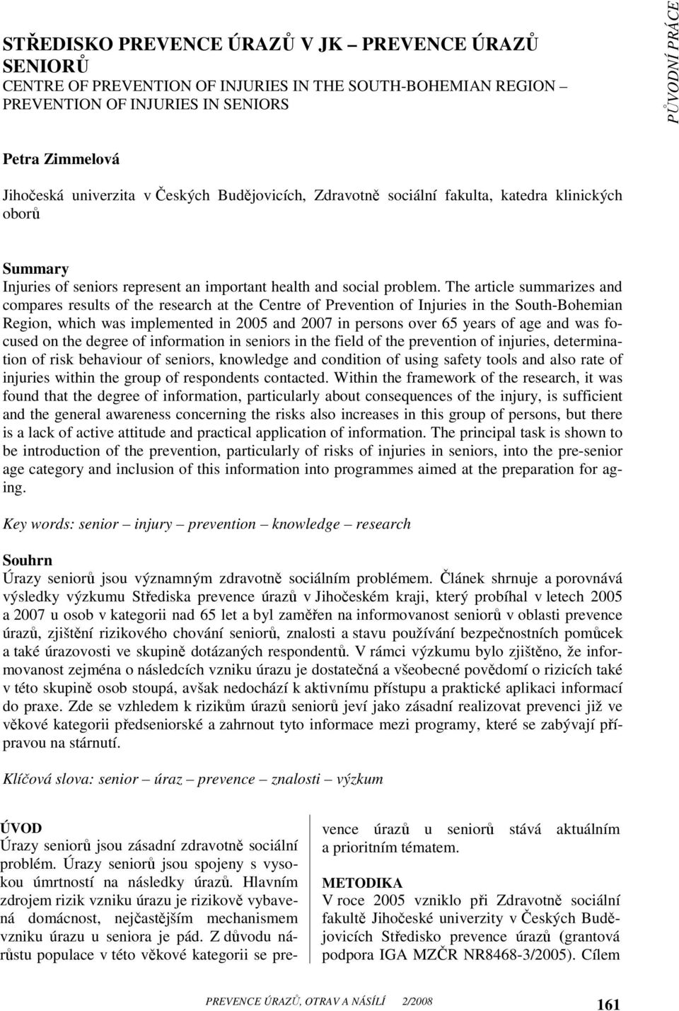 The article summarizes and compares results of the research at the Centre of Prevention of Injuries in the South-Bohemian Region, which was implemented in 2005 and 2007 in persons over 65 years of