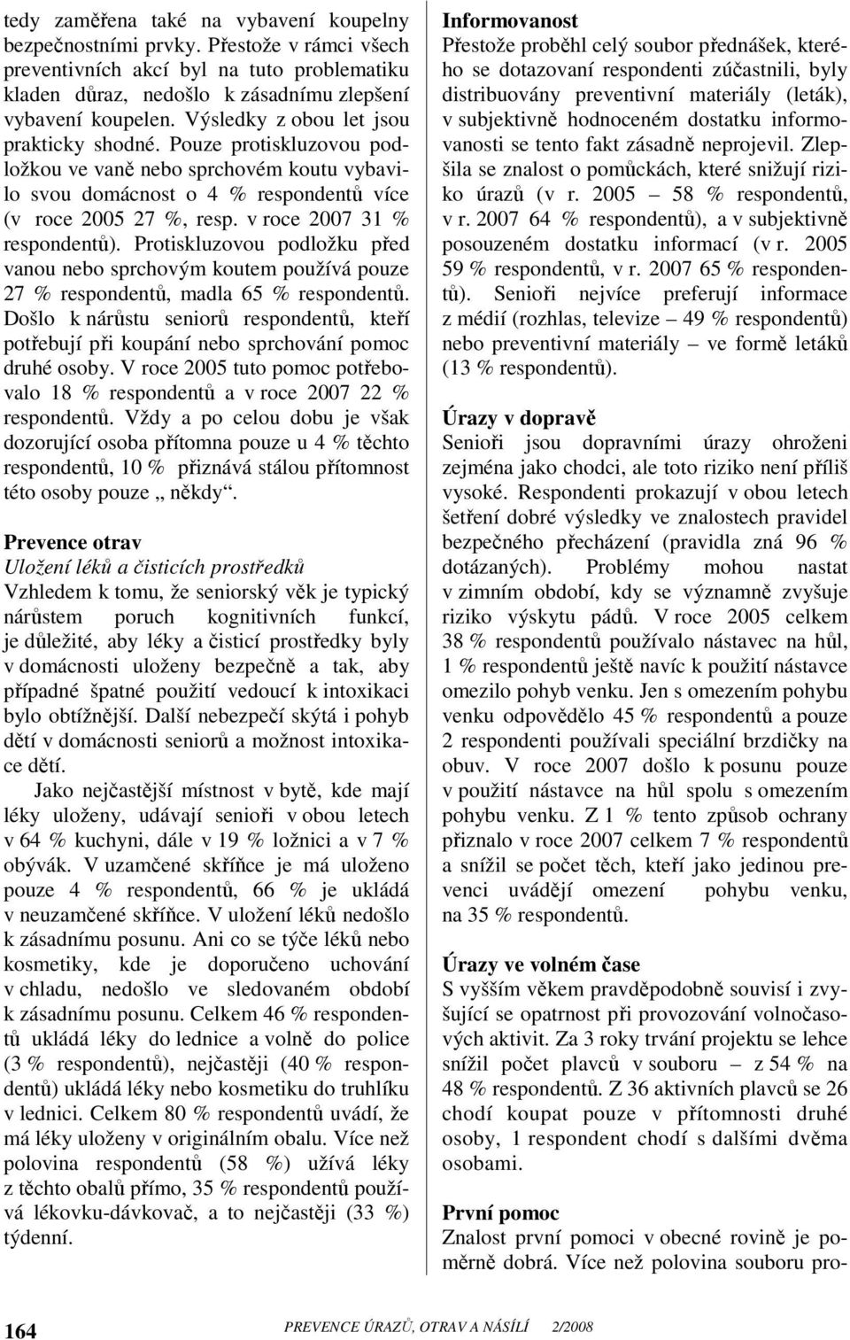 v roce 2007 31 % respondentů). Protiskluzovou podložku před vanou nebo sprchovým koutem používá pouze 27 % respondentů, madla 65 % respondentů.