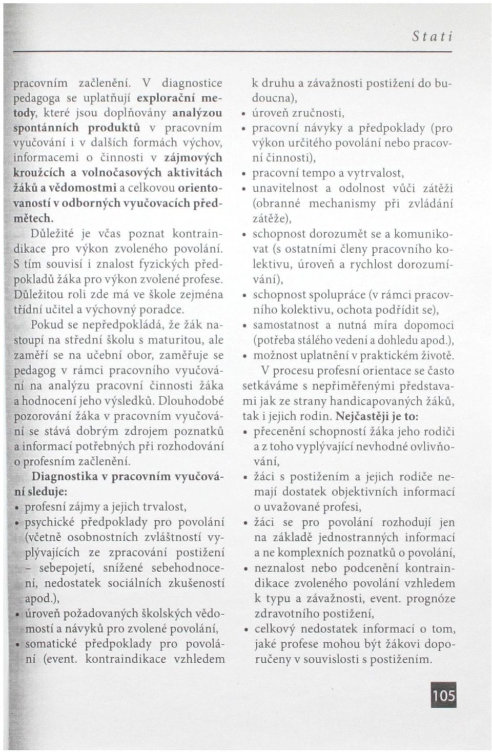 kroužcích a volnočasových aktivitách žáků a vědomostmi a celkovou orientovaností v odborných vyučovacích předmětech. Důležité je včas poznat kontrain- dikace pro výkon zvoleného povolání.