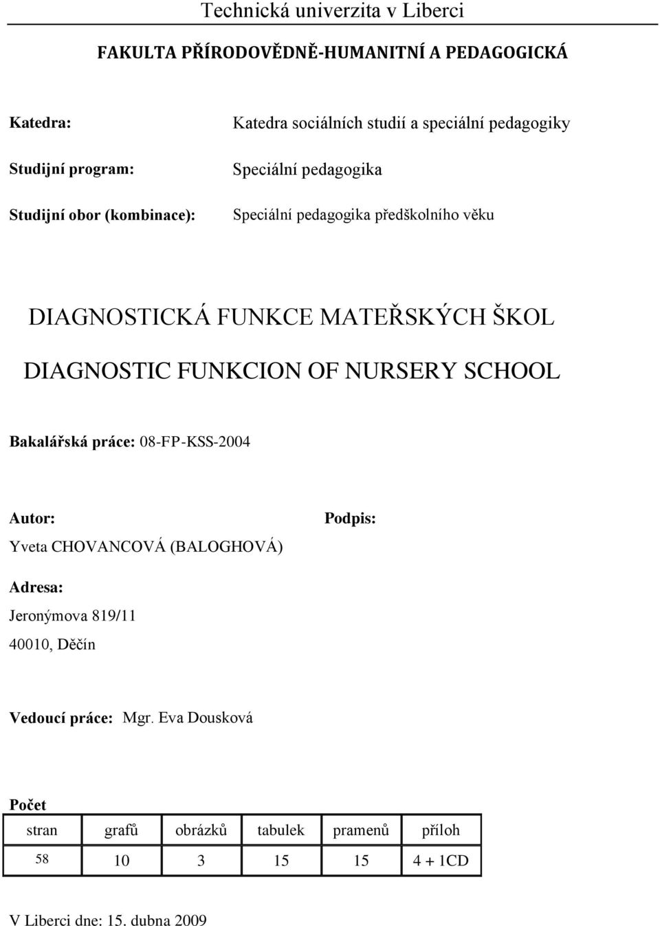 DIAGNOSTIC FUNKCION OF NURSERY SCHOOL Bakalářská práce: 08-FP-KSS-2004 Autor: Yveta CHOVANCOVÁ (BALOGHOVÁ) Podpis: Adresa: Jeronýmova 819/11