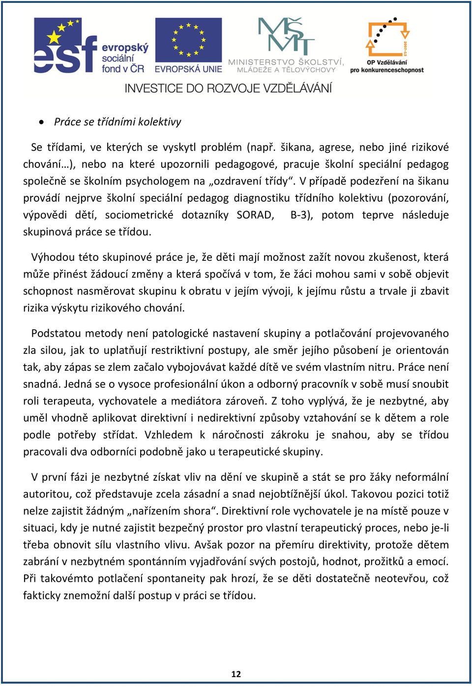 V případě podezření na šikanu provádí nejprve školní speciální pedagog diagnostiku třídního kolektivu (pozorování, výpovědi dětí, sociometrické dotazníky SORAD, B-3), potom teprve následuje skupinová