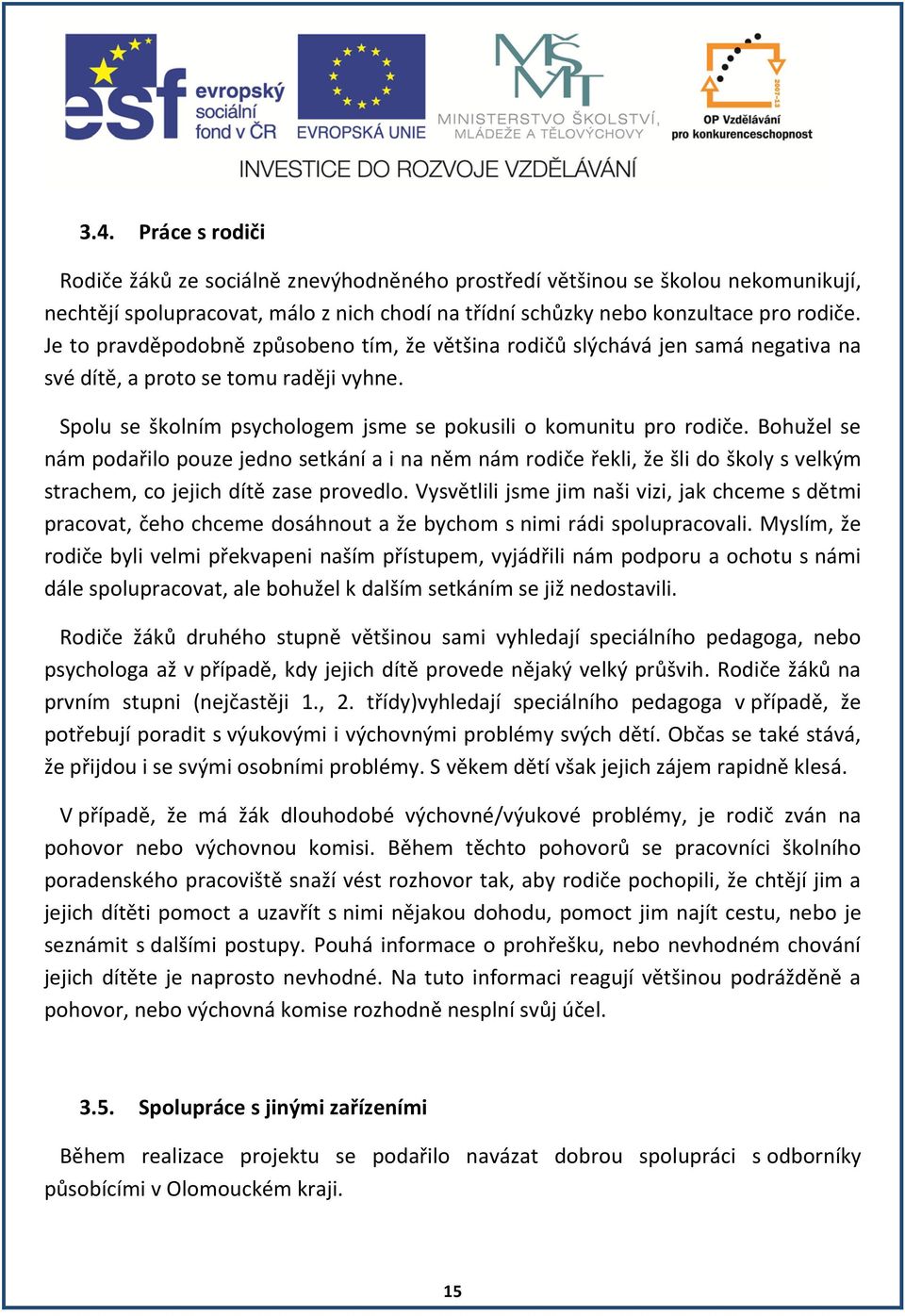 Bohužel se nám podařilo pouze jedno setkání a i na něm nám rodiče řekli, že šli do školy s velkým strachem, co jejich dítě zase provedlo.