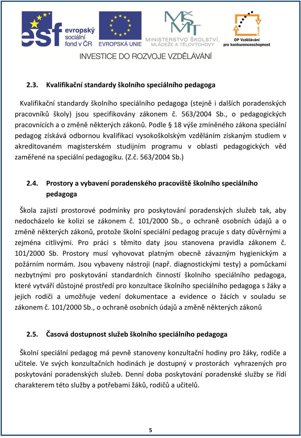 Podle 18 výše zmíněného zákona speciální pedagog získává odbornou kvalifikaci vysokoškolským vzděláním získaným studiem v akreditovaném magisterském studijním programu v oblasti pedagogických věd