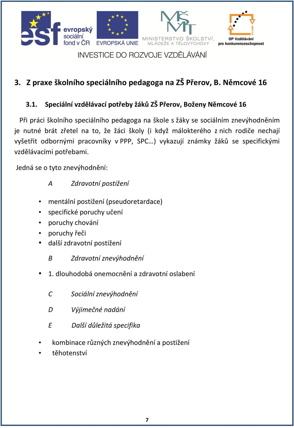 (i když málokterého z nich rodiče nechají vyšetřit odbornými pracovníky v PPP, SPC ) vykazují známky žáků se specifickými vzdělávacími potřebami.