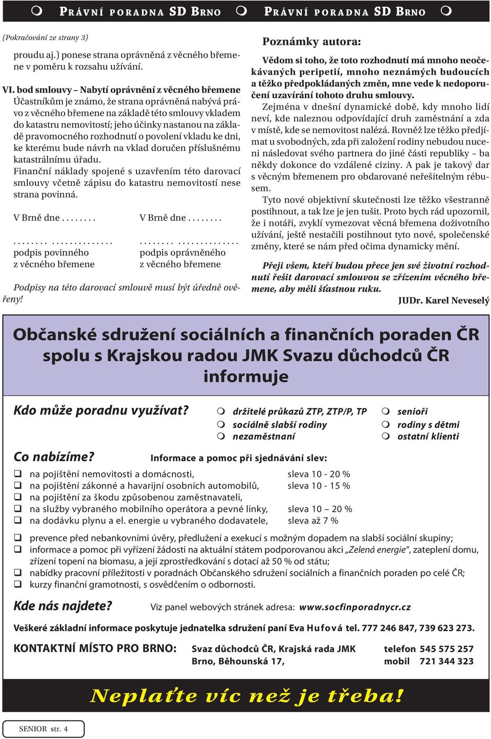 základě pravomocného rozhodnutí o povolení vkladu ke dni, ke kterému bude návrh na vklad doručen příslušnému katastrálnímu úřadu.