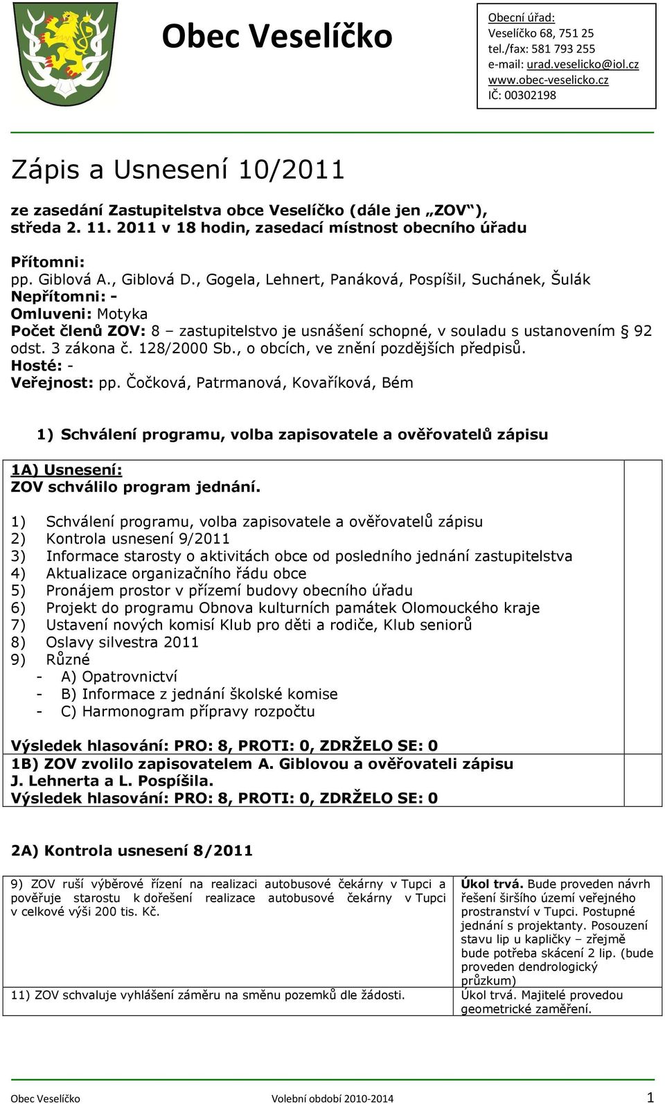 , o obcích, ve znění pozdějších předpisů. Hosté: Veřejnost: pp. Čočková, Patrmanová, Kovaříková, Bém 1) Schválení programu, volba zapisovatele a ověřovatelů zápisu 1A) ZOV schválilo program jednání.