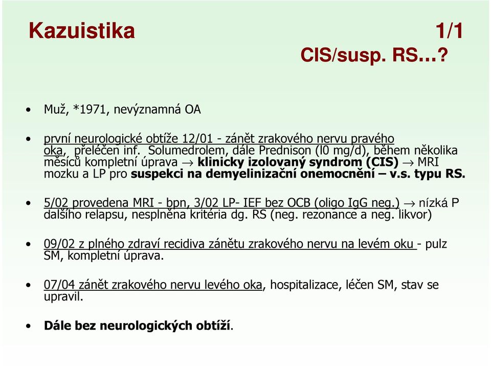 v.s. typu RS. 5/02 provedena MRI - bpn, 3/02 LP- IEF bez OCB (oligo IgG neg.) nízká P dalšího relapsu, nesplněna kritéria dg. RS (neg. rezonance a neg.