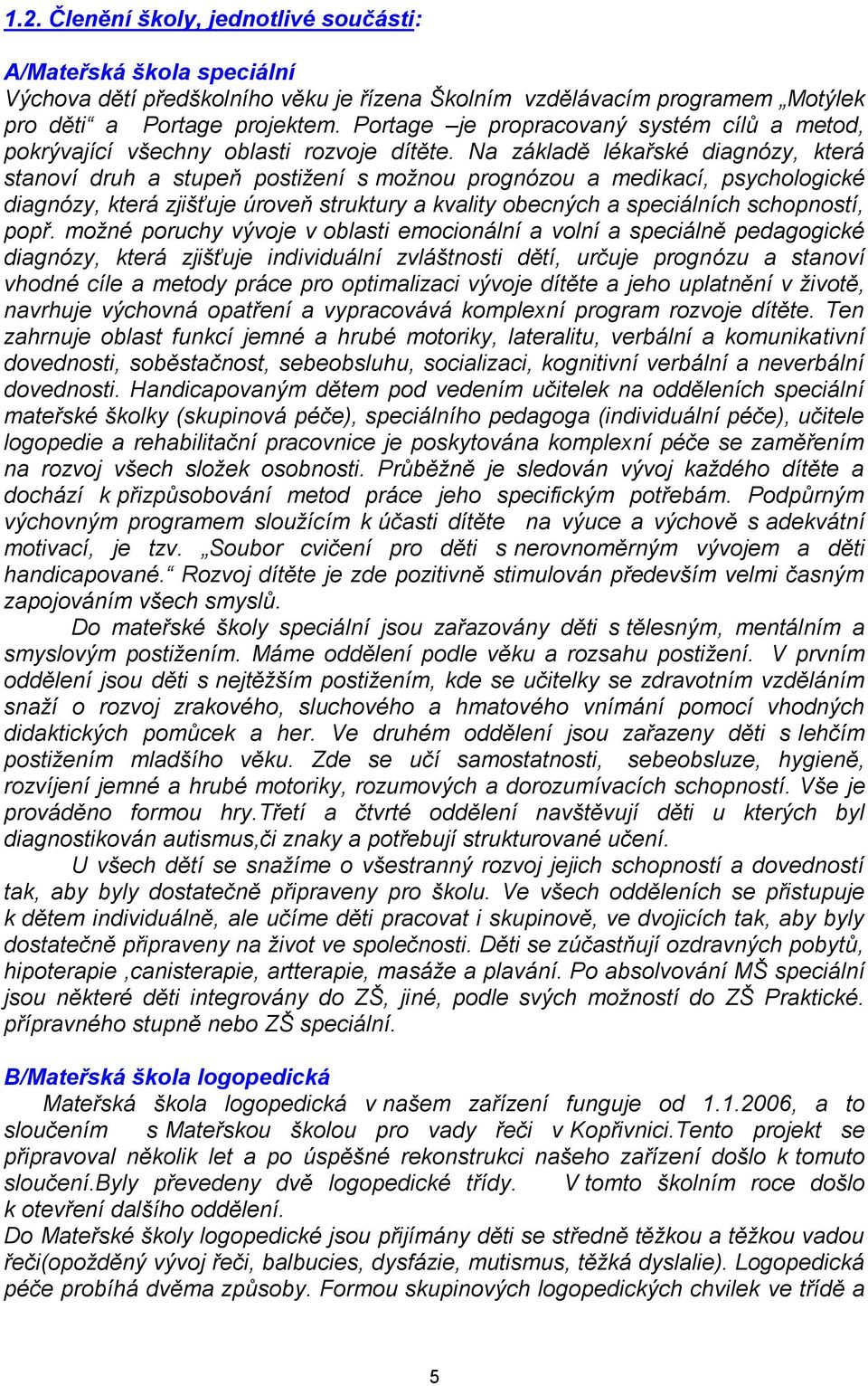 Na základě lékařské diagnózy, která stanoví druh a stupeň postižení s možnou prognózou a medikací, psychologické diagnózy, která zjišťuje úroveň struktury a kvality obecných a speciálních schopností,