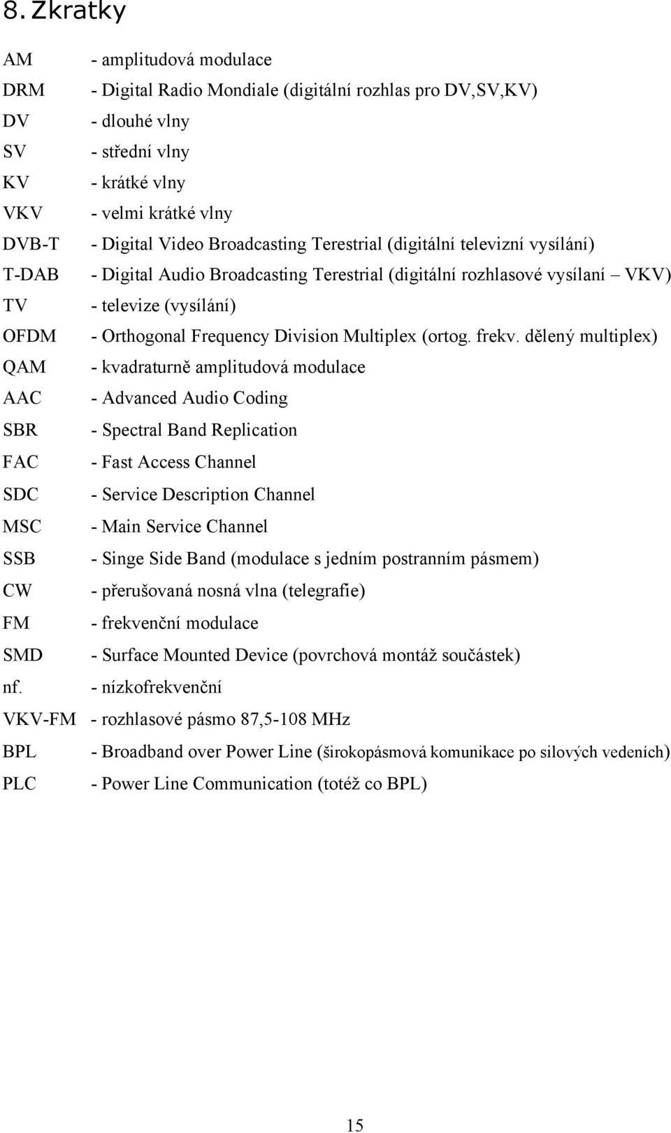 (digitální televizní vysílání) - Digital Audio Broadcasting Terestrial (digitální rozhlasové vysílaní VKV) - televize (vysílání) - Orthogonal Frequency Division Multiplex (ortog. frekv.