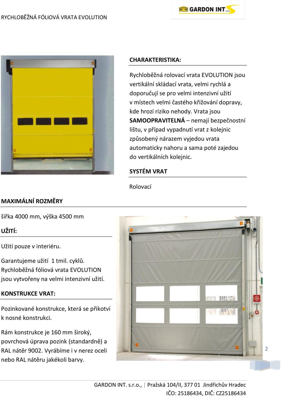 SYSTÉM VRAT Rolovací MAXIMÁLNÍ ROZMĚRY šířka 4000 mm, výška 4500 mm UŽITÍ: Užití pouze v interiéru. Garantujeme užití 1 tmil. cyklů.