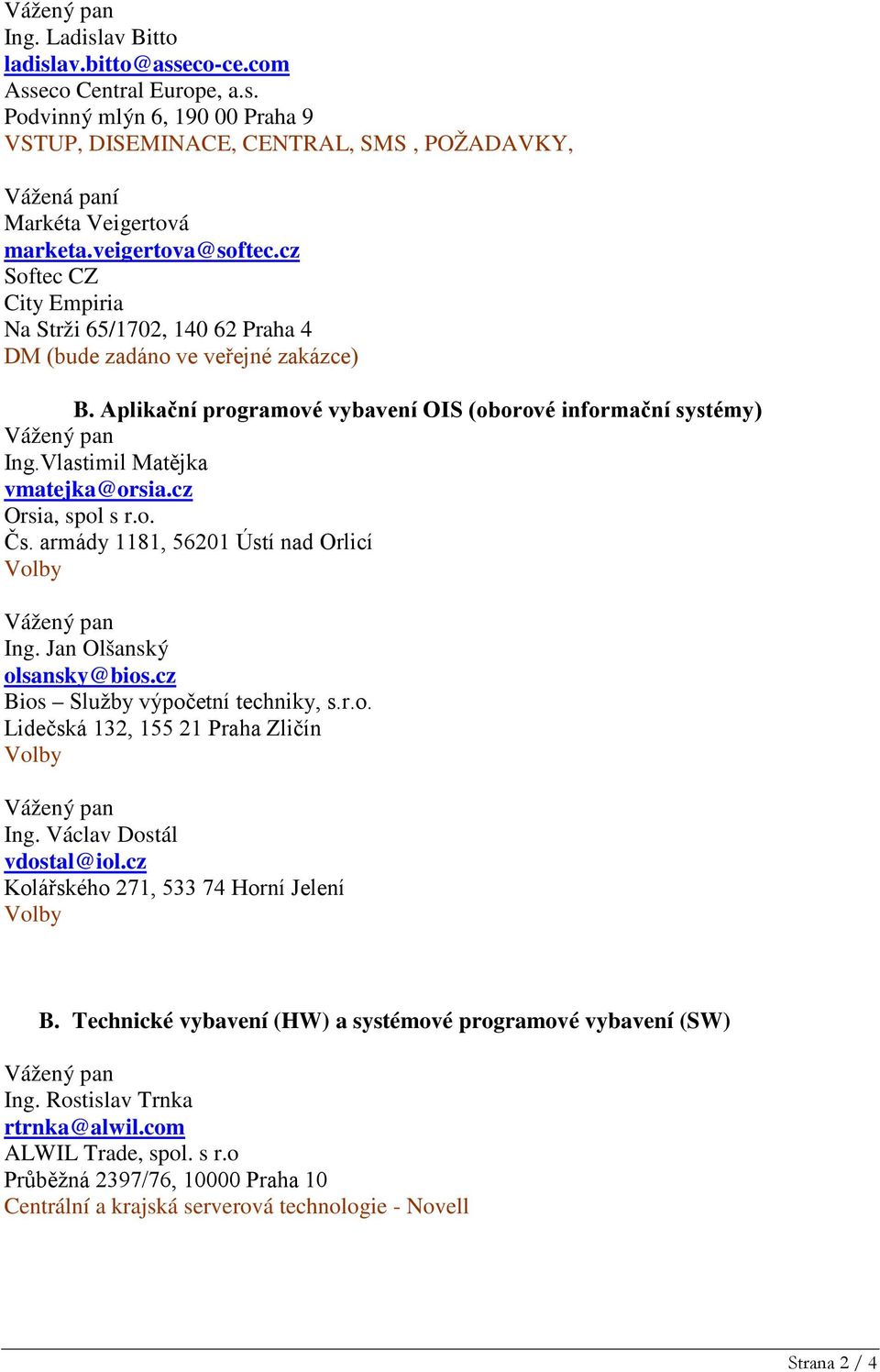 Vlastimil Matějka vmatejka@orsia.cz Orsia, spol s r.o. Čs. armády 1181, 56201 Ústí nad Orlicí Ing. Jan Olšanský olsansky@bios.cz Bios Služby výpočetní techniky, s.r.o. Lidečská 132, 155 21 Praha Zličín Ing.