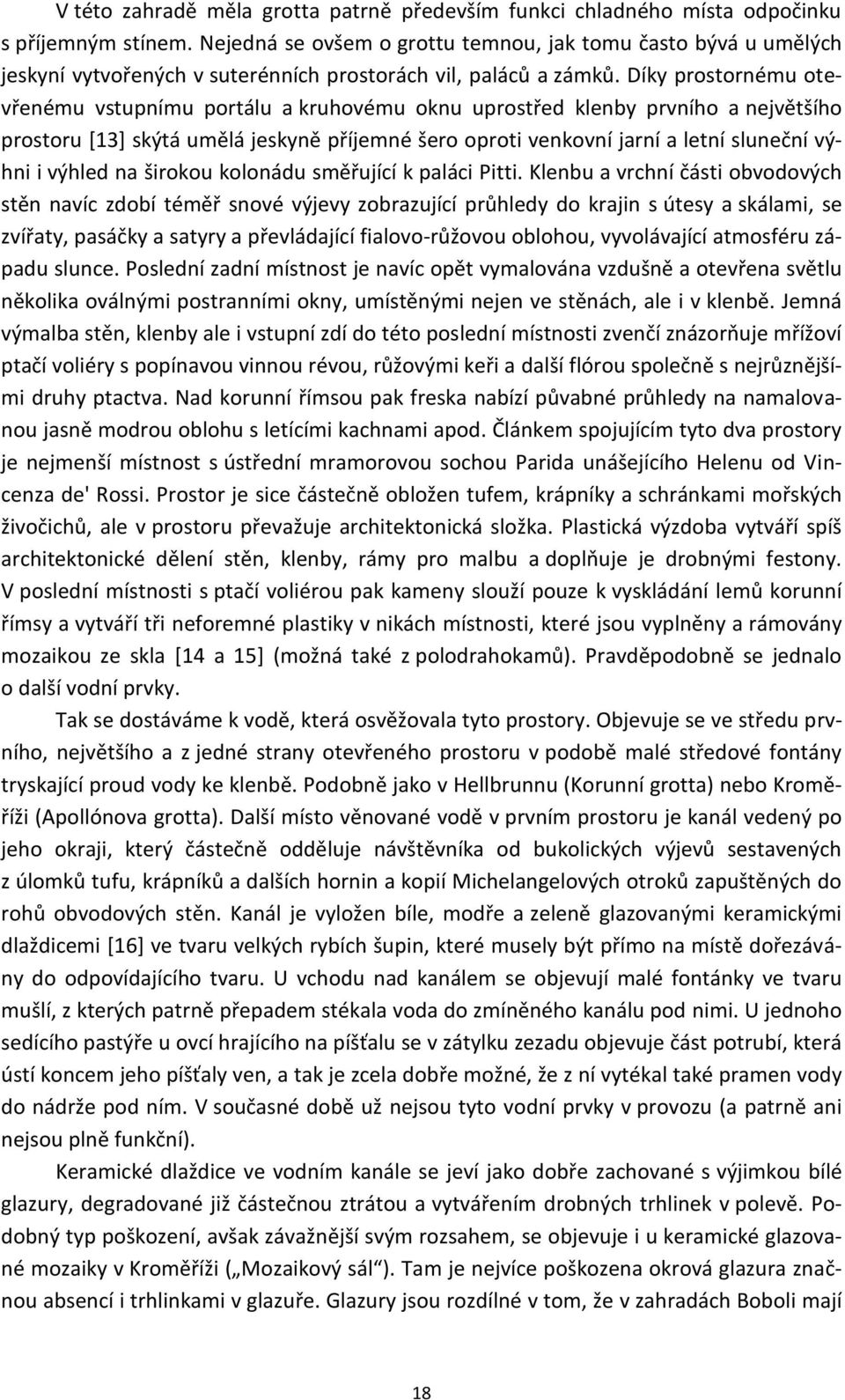 Díky prostornému otevřenému vstupnímu portálu a kruhovému oknu uprostřed klenby prvního a největšího prostoru [13] skýtá umělá jeskyně příjemné šero oproti venkovní jarní a letní sluneční výhni i