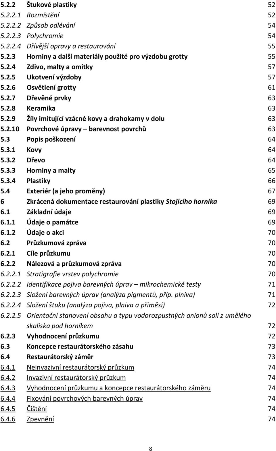 3 Popis poškození 64 5.3.1 Kovy 64 5.3.2 Dřevo 64 5.3.3 Horniny a malty 65 5.3.4 Plastiky 66 5.4 Exteriér (a jeho proměny) 67 6 Zkrácená dokumentace restaurování plastiky Stojícího horníka 69 6.