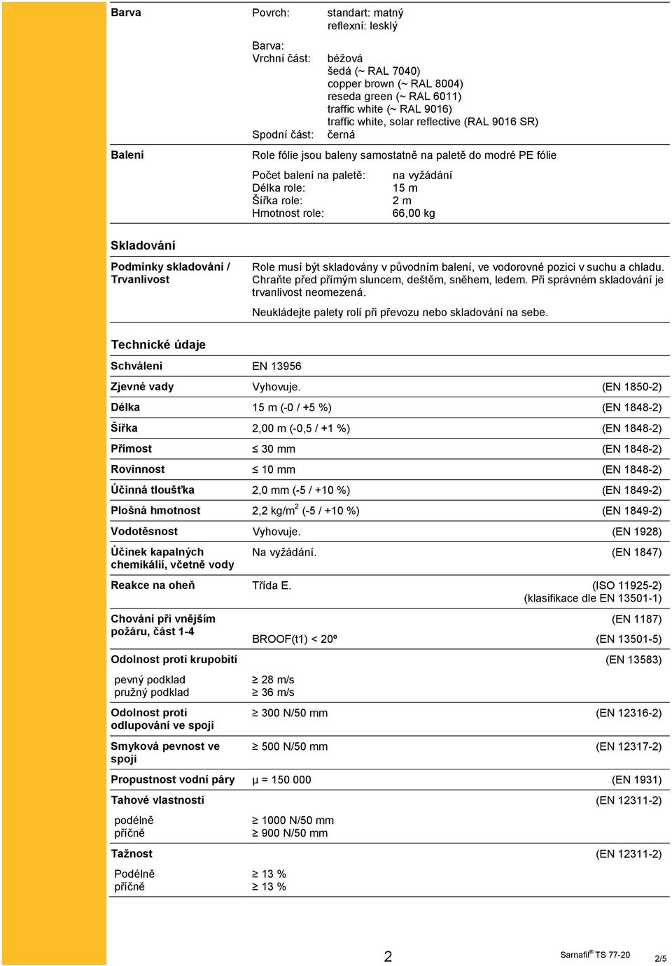 2 m 66,00 kg Podmínky skladování / Trvanlivost Role musí být skladovány v původním balení, ve vodorovné pozici v suchu a chladu. Chraňte před přímým sluncem, deštěm, sněhem, ledem.