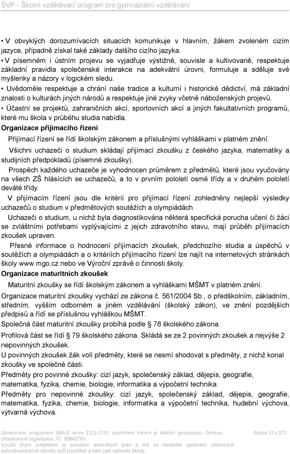 sledu. Uvědoměle respektuje a chrání naše tradice a kulturní i historické dědictví, má základní znalosti o kulturách jiných národů a respektuje jiné zvyky včetně náboženských projevů.