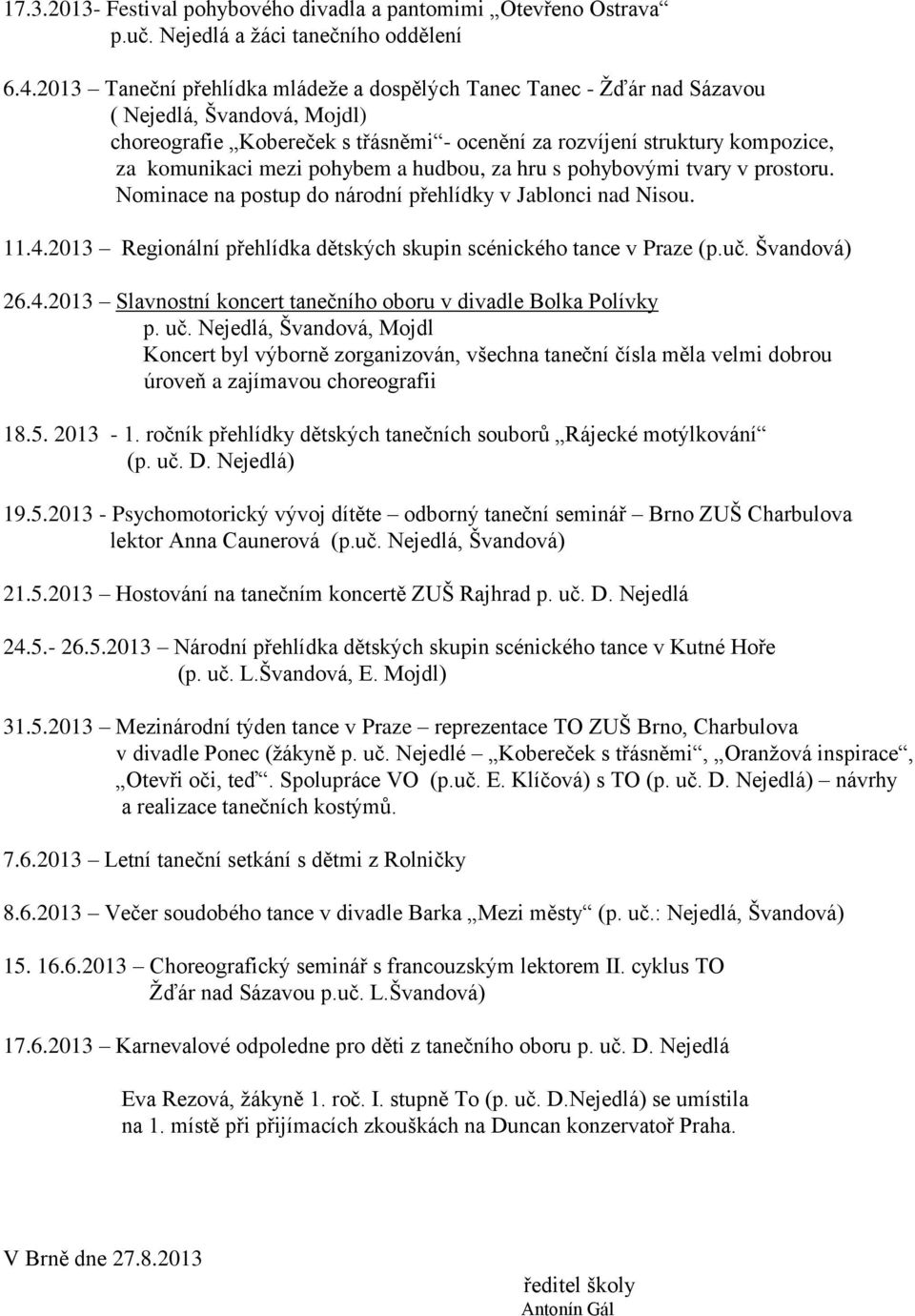 pohybem a hudbou, za hru s pohybovými tvary v prostoru. Nominace na postup do národní přehlídky v Jablonci nad Nisou. 11.4.2013 Regionální přehlídka dětských skupin scénického tance v Praze (p.uč.