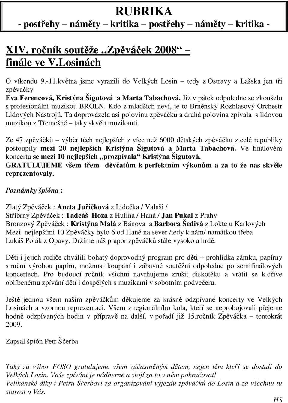 Kdo z mladších neví, je to Brněnský Rozhlasový Orchestr Lidových Nástrojů. Ta doprovázela asi polovinu zpěváčků a druhá polovina zpívala s lidovou muzikou z Třemešné taky skvělí muzikanti.