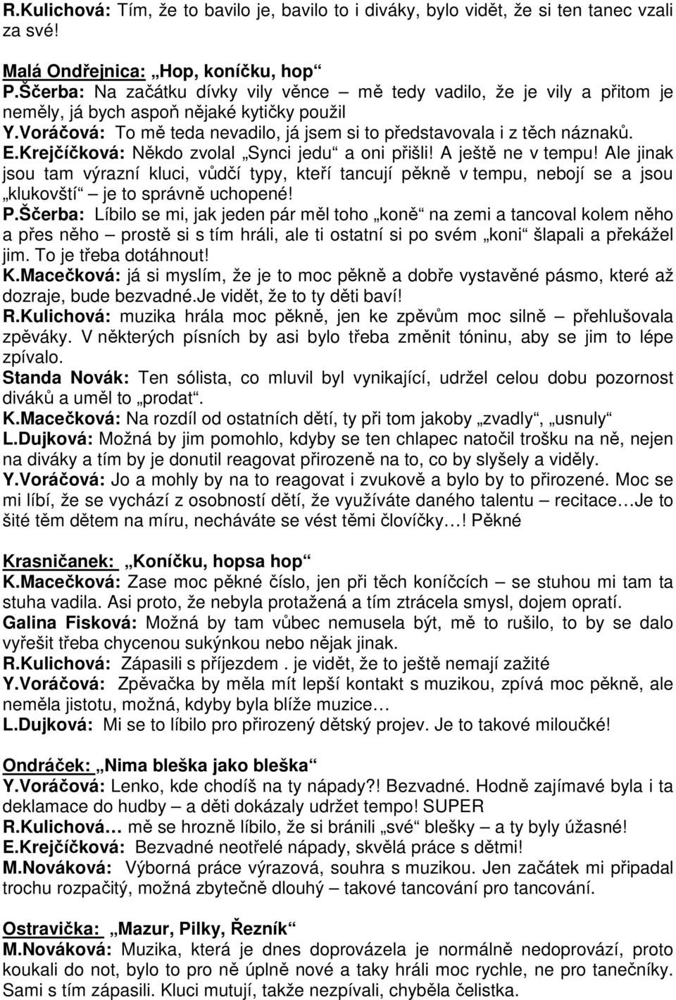 Krejčíčková: Někdo zvolal Synci jedu a oni přišli! A ještě ne v tempu! Ale jinak jsou tam výrazní kluci, vůdčí typy, kteří tancují pěkně v tempu, nebojí se a jsou klukovští je to správně uchopené! P.