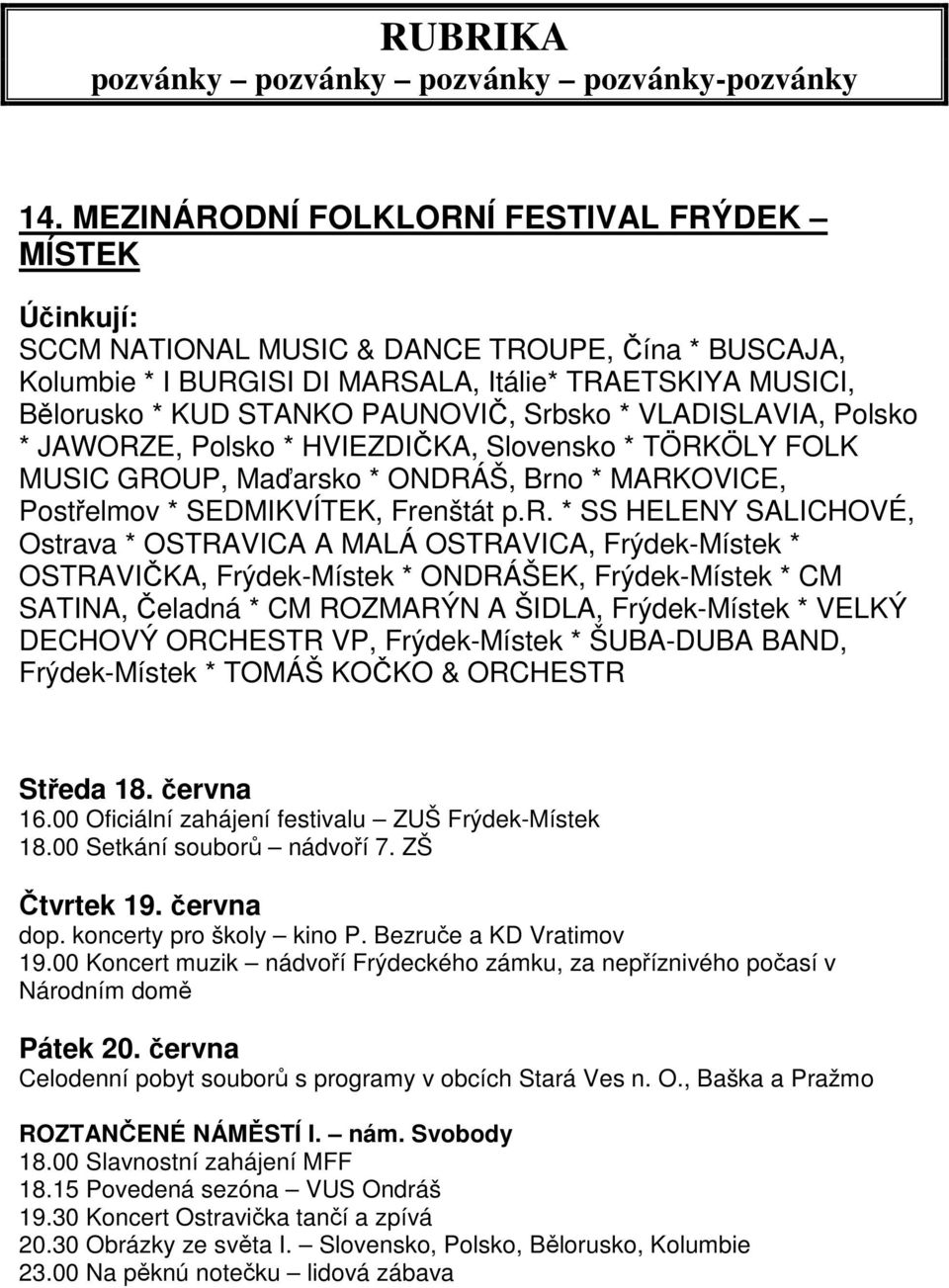 Srbsko * VLADISLAVIA, Polsko * JAWORZE, Polsko * HVIEZDIČKA, Slovensko * TÖRKÖLY FOLK MUSIC GROUP, Maďarsko * ONDRÁŠ, Brno * MARKOVICE, Postřelmov * SEDMIKVÍTEK, Frenštát p.r. * SS HELENY SALICHOVÉ,