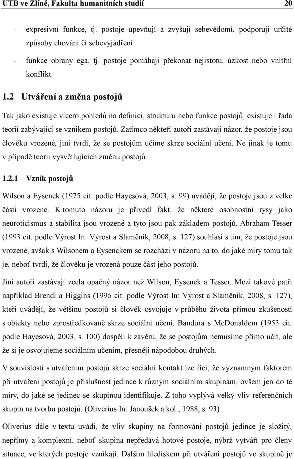 2 Utváření a změna postojů Tak jako existuje vícero pohledů na definici, strukturu nebo funkce postojů, existuje i řada teorií zabývající se vznikem postojů.