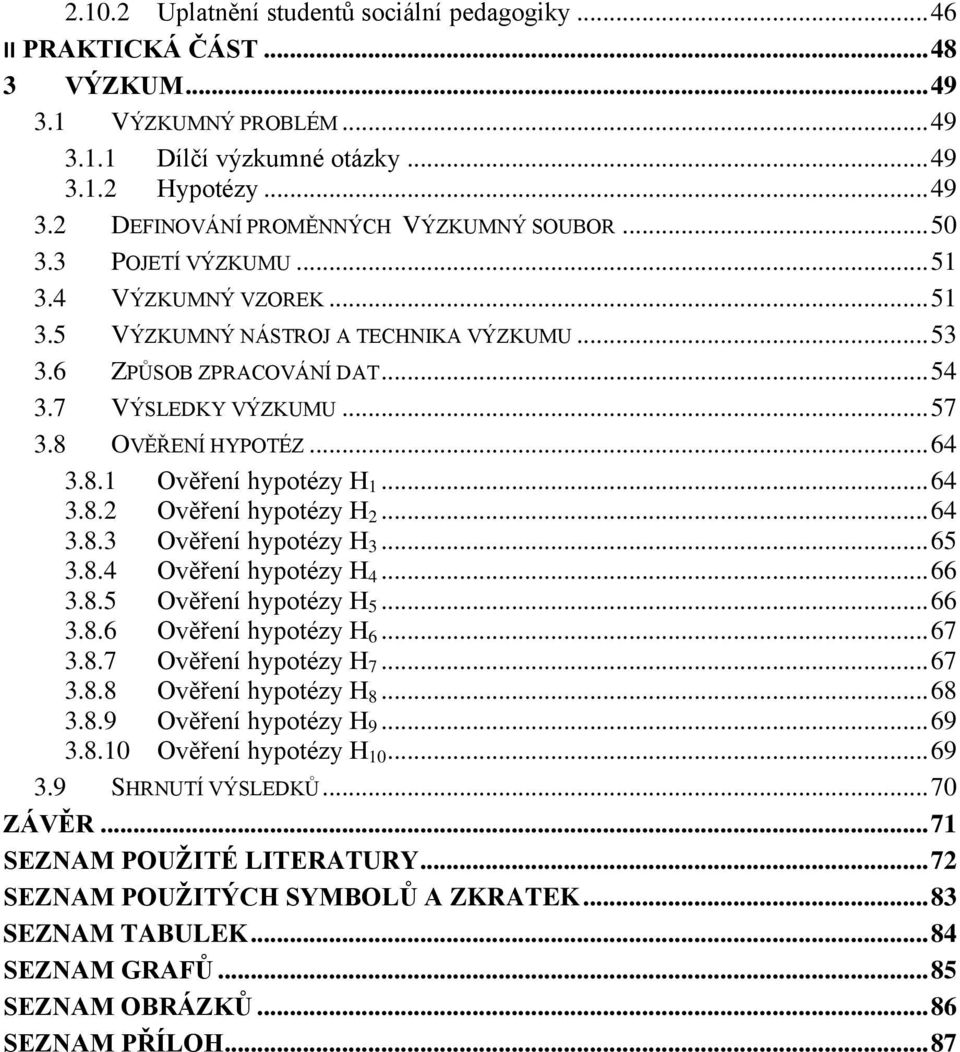 .. 64 3.8.2 Ověření hypotézy H 2... 64 3.8.3 Ověření hypotézy H 3... 65 3.8.4 Ověření hypotézy H 4... 66 3.8.5 Ověření hypotézy H 5... 66 3.8.6 Ověření hypotézy H 6... 67 3.8.7 Ověření hypotézy H 7.