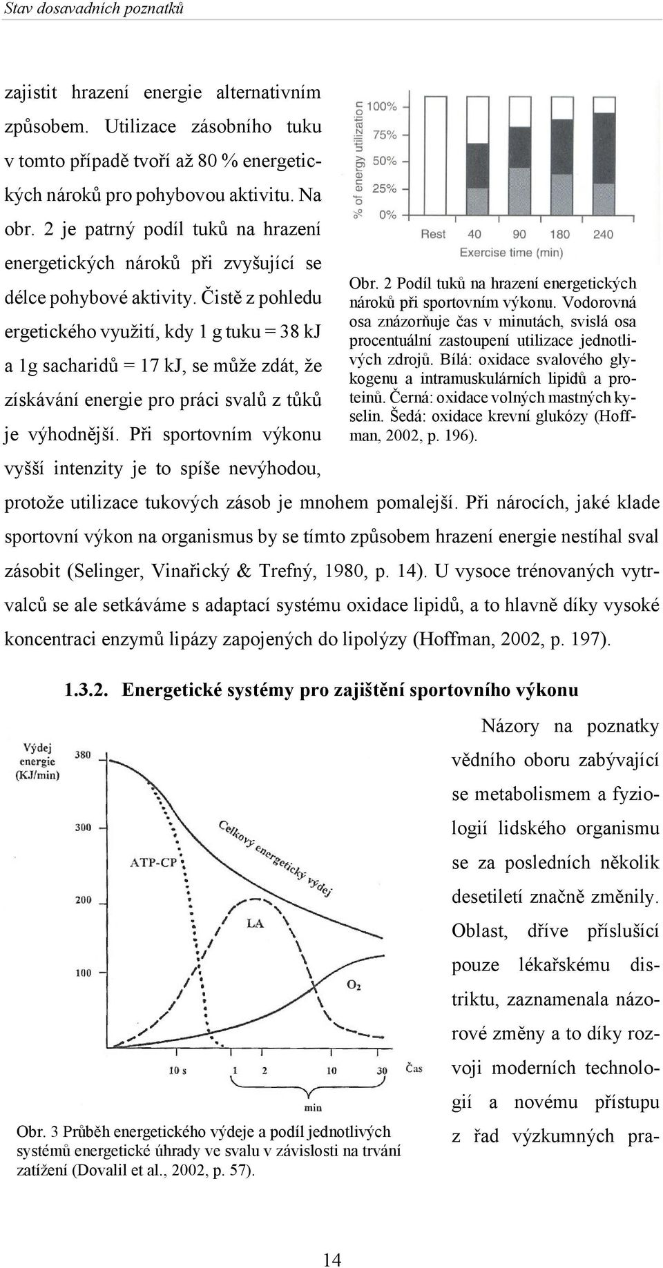 Čistě z pohledu ergetického využití, kdy 1 g tuku = 38 kj a 1g sacharidů = 17 kj, se může zdát, že získávání energie pro práci svalů z tůků je výhodnější.