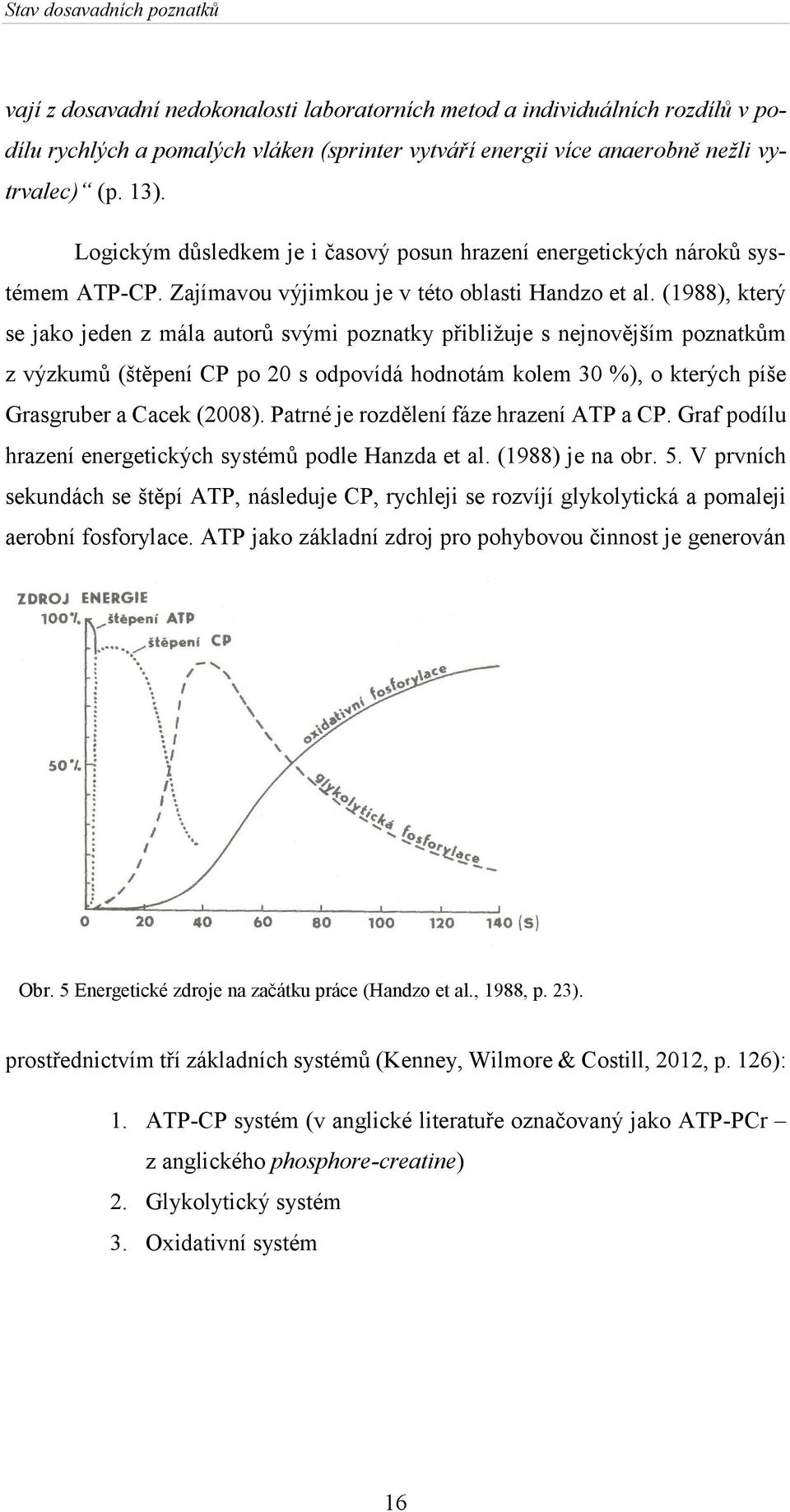 (1988), který se jako jeden z mála autorů svými poznatky přibližuje s nejnovějším poznatkům z výzkumů (štěpení CP po 20 s odpovídá hodnotám kolem 30 %), o kterých píše Grasgruber a Cacek (2008).