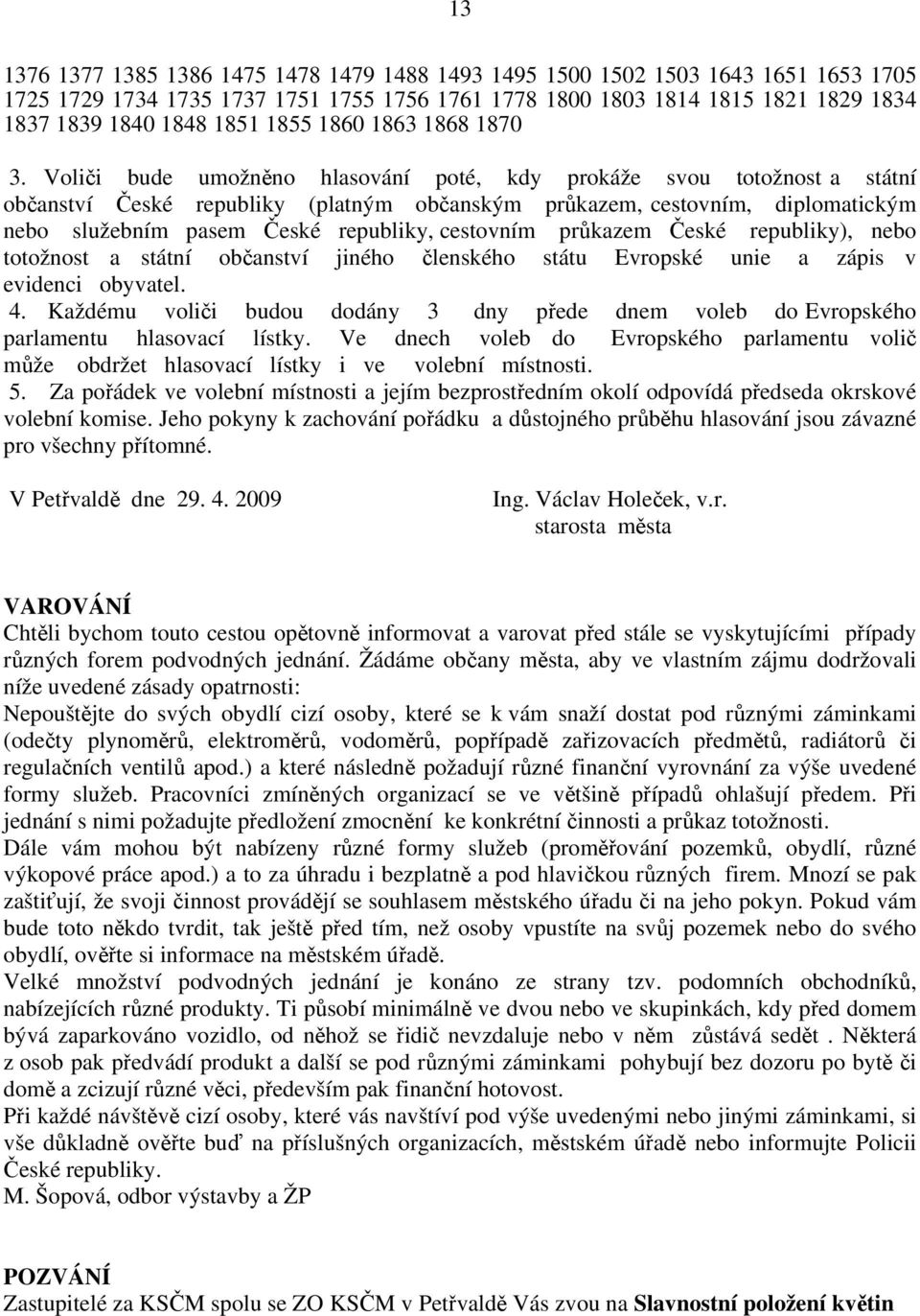 Voliči bude umožněno hlasování poté, kdy prokáže svou totožnost a státní občanství České republiky (platným občanským průkazem, cestovním, diplomatickým nebo služebním pasem České republiky,