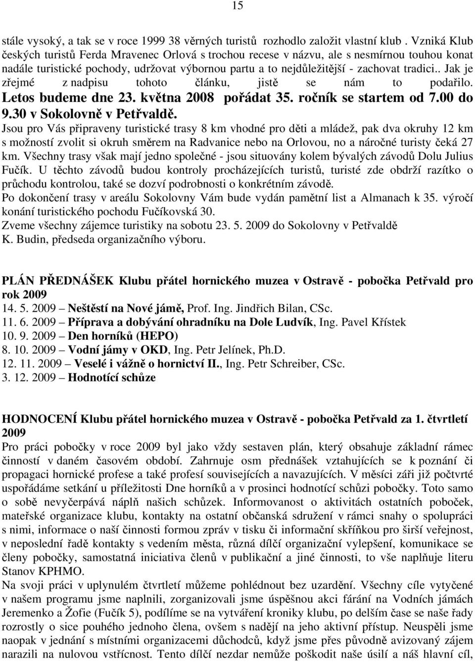 . Jak je zřejmé z nadpisu tohoto článku, jistě se nám to podařilo. Letos budeme dne 23. května 2008 pořádat 35. ročník se startem od 7.00 do 9.30 v Sokolovně v Petřvaldě.