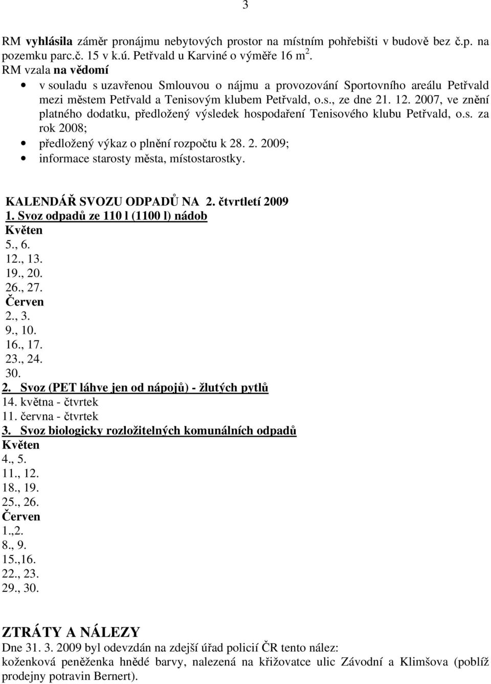 2007, ve znění platného dodatku, předložený výsledek hospodaření Tenisového klubu Petřvald, o.s. za rok 2008; předložený výkaz o plnění rozpočtu k 28. 2. 2009; informace starosty města, místostarostky.