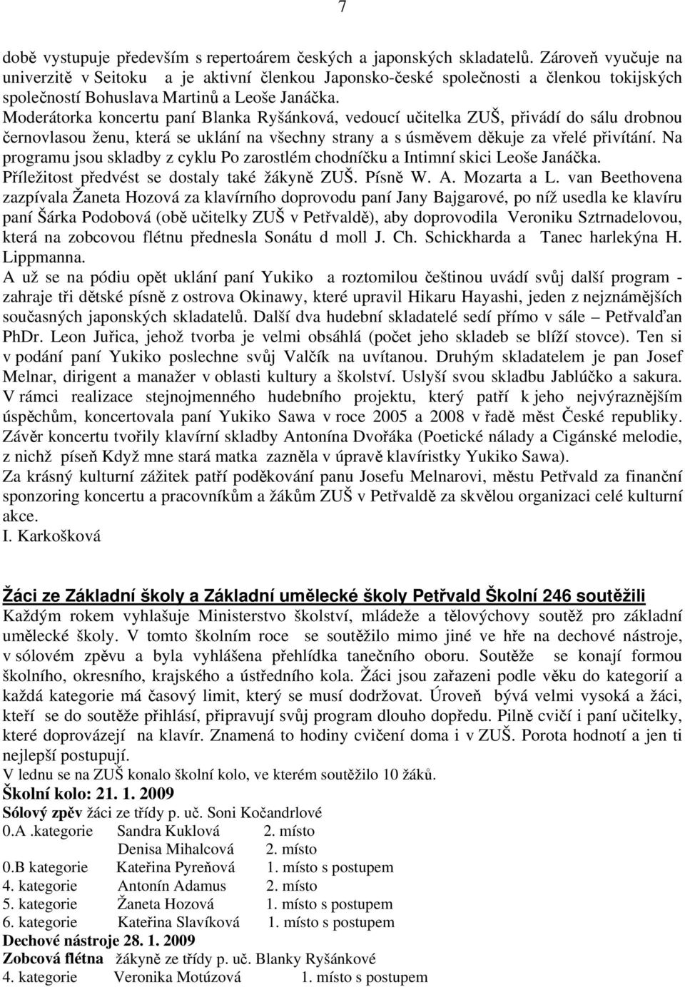 Moderátorka koncertu paní Blanka Ryšánková, vedoucí učitelka ZUŠ, přivádí do sálu drobnou černovlasou ženu, která se uklání na všechny strany a s úsměvem děkuje za vřelé přivítání.