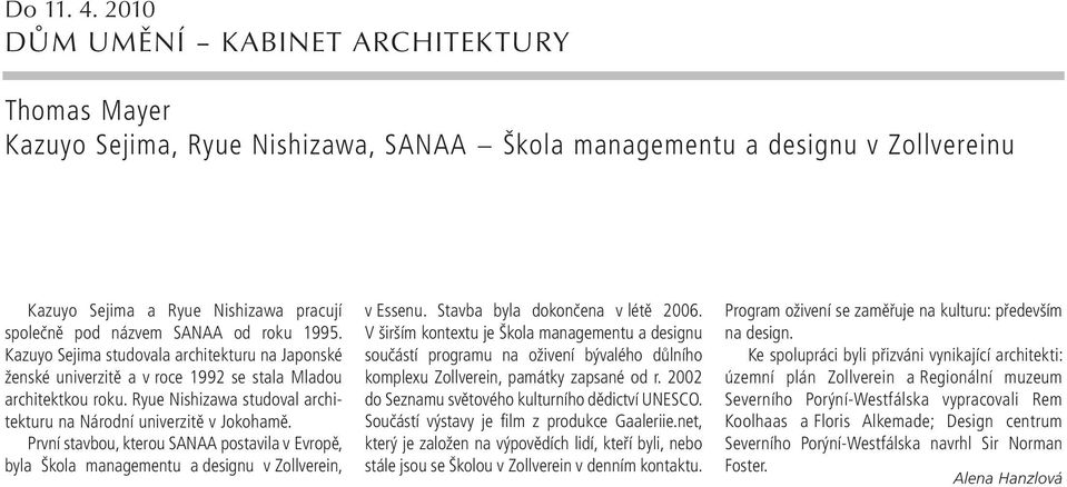 roku 1995. Kazuyo Sejima studovala architekturu na Japonské ženské univerzitě a v roce 1992 se stala Mladou architektkou roku. Ryue Nishizawa studoval architekturu na Národní univerzitě v Jokohamě.